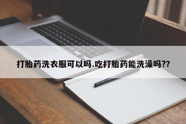 米非司酮片米索前列醇片网店在线购买打胎药洗衣服可以吗.吃打胎药能洗澡吗?？