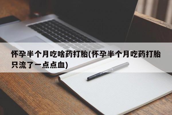 米非司酮片米索前列醇片网店在线购买怀孕半个月吃啥药打胎(怀孕半个月吃药打胎只流了一点点血)