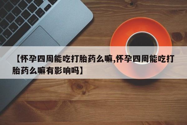 米非司酮片米索前列醇片网店在线购买【怀孕四周能吃打胎药么嘛,怀孕四周能吃打胎药么嘛有影响吗】