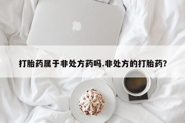 米非司酮片米索前列醇片网店在线购买打胎药属于非处方药吗.非处方的打胎药？