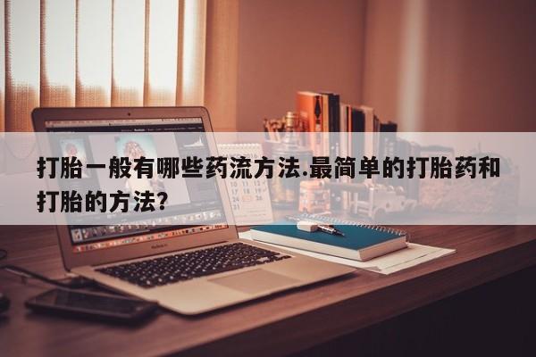 米非司酮片米索前列醇片网店在线购买打胎一般有哪些药流方法.最简单的打胎药和打胎的方法？
