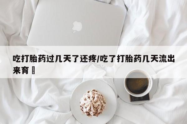 米非司酮片米索前列醇片网店在线购买吃打胎药过几天了还疼/吃了打胎药几天流出来育蘘
