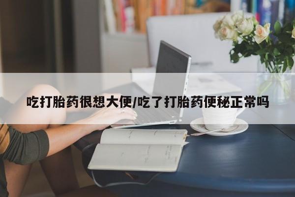 米非司酮片米索前列醇片网店在线购买吃打胎药很想大便/吃了打胎药便秘正常吗