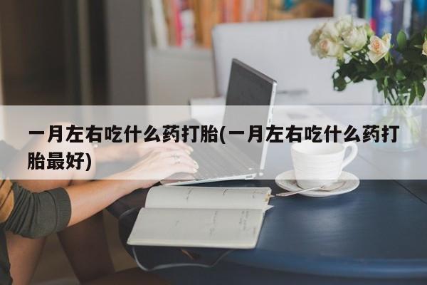 米非司酮片米索前列醇片网店在线购买一月左右吃什么药打胎(一月左右吃什么药打胎最好)