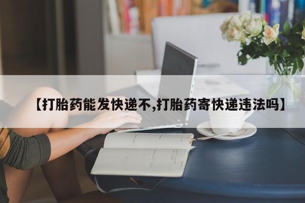 米非司酮片米索前列醇片网店在线购买【打胎药能发快递不,打胎药寄快递违法吗】