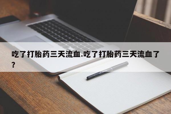 米非司酮片米索前列醇片网店在线购买吃了打胎药三天流血.吃了打胎药三天流血了？