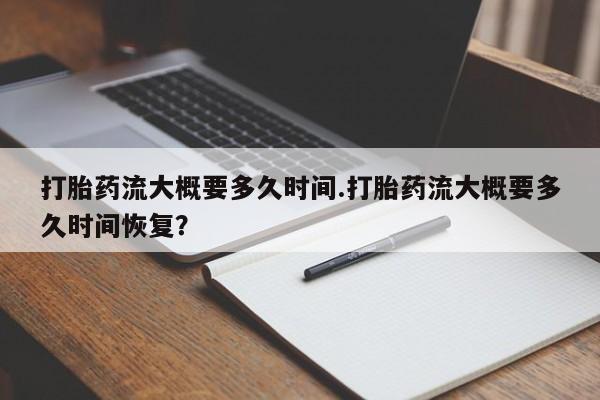 米非司酮片米索前列醇片网店在线购买打胎药流大概要多久时间.打胎药流大概要多久时间恢复？