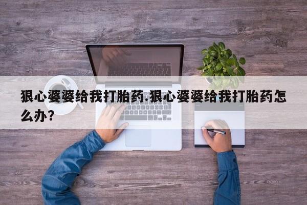 米非司酮片米索前列醇片网店在线购买狠心婆婆给我打胎药.狠心婆婆给我打胎药怎么办？