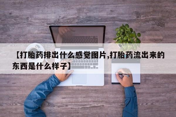 米非司酮片米索前列醇片网店在线购买【打胎药排出什么感觉图片,打胎药流出来的东西是什么样子】