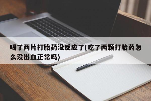 米非司酮片米索前列醇片网店在线购买喝了两片打胎药没反应了(吃了两颗打胎药怎么没出血正常吗)