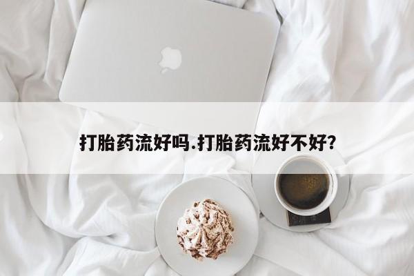 米非司酮片米索前列醇片网店在线购买打胎药流好吗.打胎药流好不好？