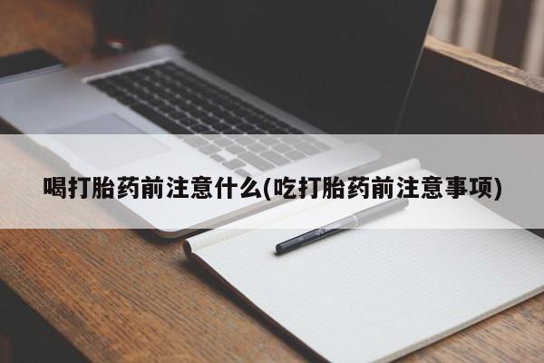 米非司酮片米索前列醇片网店在线购买喝打胎药前注意什么(吃打胎药前注意事项)