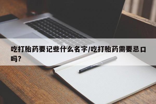 米非司酮片米索前列醇片网店在线购买吃打胎药要记些什么名字/吃打胎药需要忌口吗?