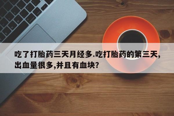 米非司酮片米索前列醇片网店在线购买吃了打胎药三天月经多.吃打胎药的第三天,出血量很多,并且有血块？