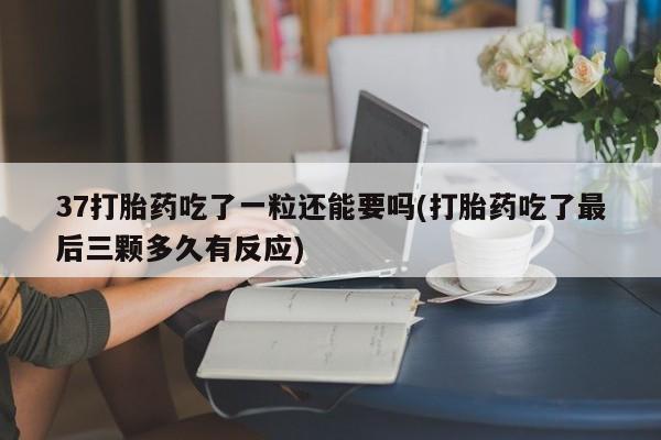 米非司酮片米索前列醇片网店在线购买37打胎药吃了一粒还能要吗(打胎药吃了最后三颗多久有反应)