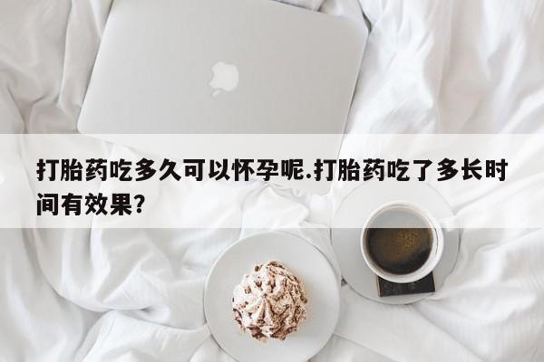 米非司酮片米索前列醇片网店在线购买打胎药吃多久可以怀孕呢.打胎药吃了多长时间有效果？