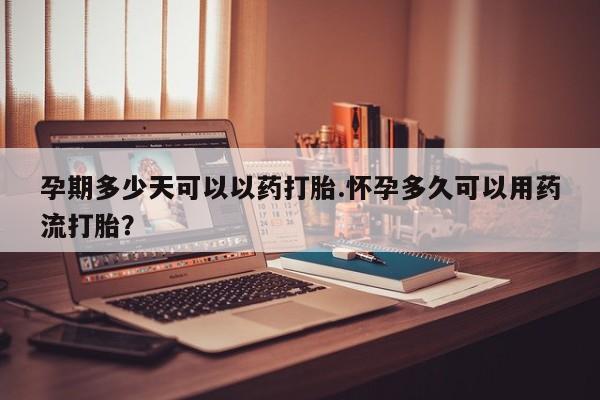 米非司酮片米索前列醇片网店在线购买孕期多少天可以以药打胎.怀孕多久可以用药流打胎？
