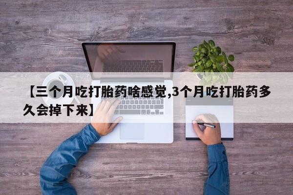 米非司酮片米索前列醇片网店在线购买【三个月吃打胎药啥感觉,3个月吃打胎药多久会掉下来】