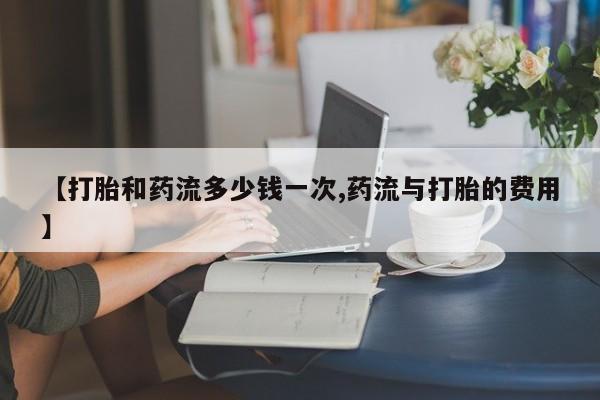 米非司酮片米索前列醇片网店在线购买【打胎和药流多少钱一次,药流与打胎的费用】