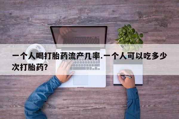 米非司酮片米索前列醇片网店在线购买一个人喝打胎药流产几率.一个人可以吃多少次打胎药？