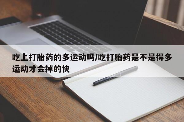 米非司酮片米索前列醇片网店在线购买吃上打胎药的多运动吗/吃打胎药是不是得多运动才会掉的快