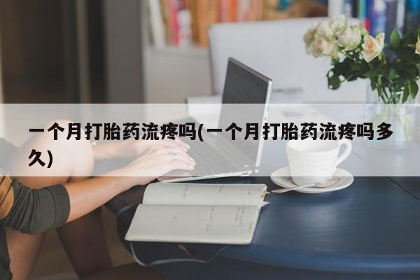 米非司酮片米索前列醇片网店在线购买一个月打胎药流疼吗(一个月打胎药流疼吗多久)