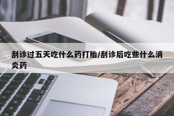 米非司酮片米索前列醇片网店在线购买刮诊过五天吃什么药打胎/刮诊后吃些什么消炎药