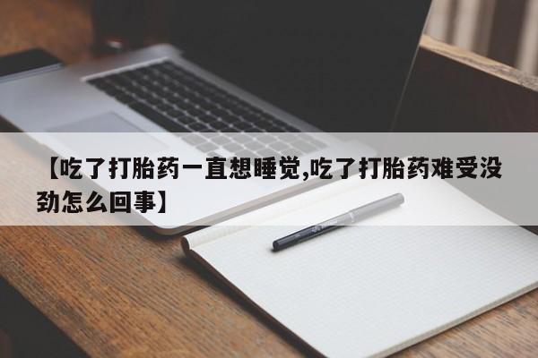 米非司酮片米索前列醇片网店在线购买【吃了打胎药一直想睡觉,吃了打胎药难受没劲怎么回事】