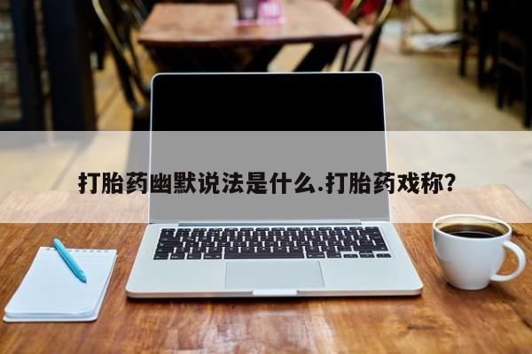 米非司酮片米索前列醇片网店在线购买打胎药幽默说法是什么.打胎药戏称？