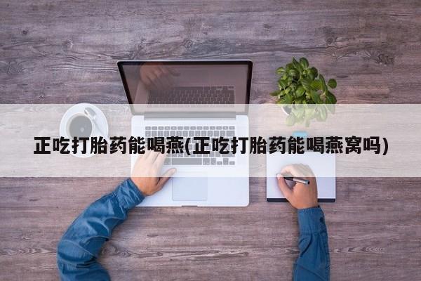 米非司酮片米索前列醇片网店在线购买正吃打胎药能喝燕(正吃打胎药能喝燕窝吗)