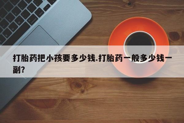 米非司酮片米索前列醇片网店在线购买打胎药把小孩要多少钱.打胎药一般多少钱一副？