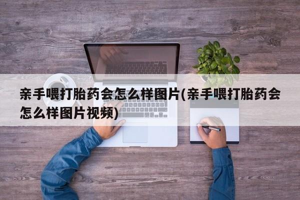 米非司酮片米索前列醇片网店在线购买亲手喂打胎药会怎么样图片(亲手喂打胎药会怎么样图片视频)