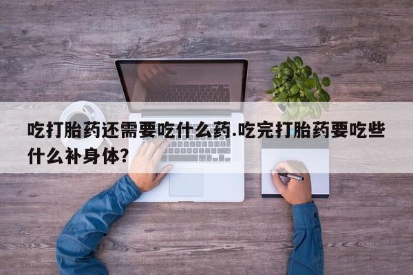 米非司酮片米索前列醇片网店在线购买吃打胎药还需要吃什么药.吃完打胎药要吃些什么补身体？