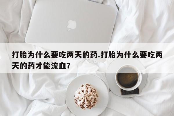 米非司酮片米索前列醇片网店在线购买打胎为什么要吃两天的药.打胎为什么要吃两天的药才能流血？
