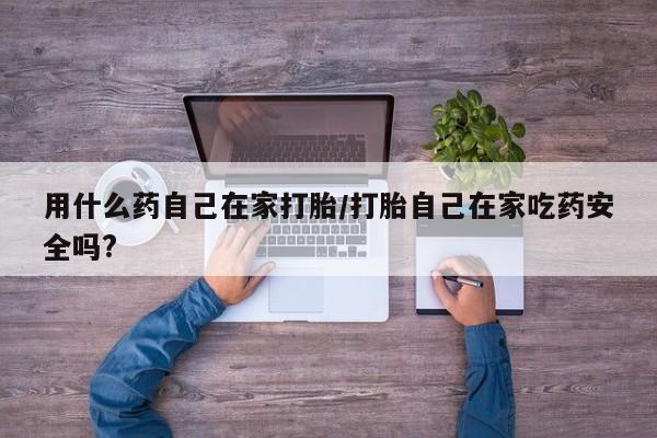 米非司酮片米索前列醇片网店在线购买用什么药自己在家打胎/打胎自己在家吃药安全吗?