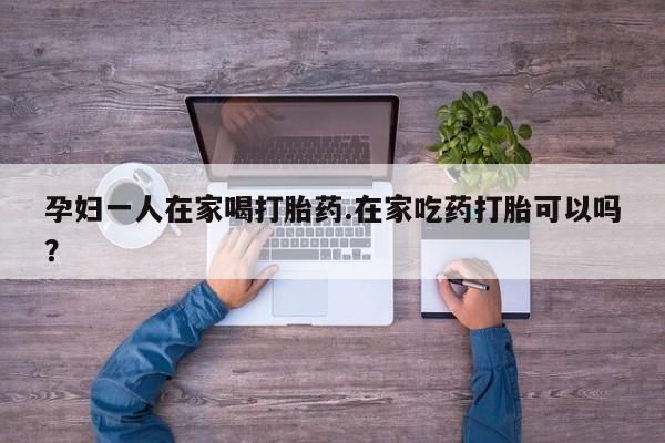 米非司酮片米索前列醇片网店在线购买孕妇一人在家喝打胎药.在家吃药打胎可以吗？