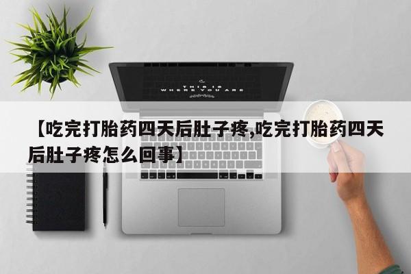 米非司酮片米索前列醇片网店在线购买【吃完打胎药四天后肚子疼,吃完打胎药四天后肚子疼怎么回事】