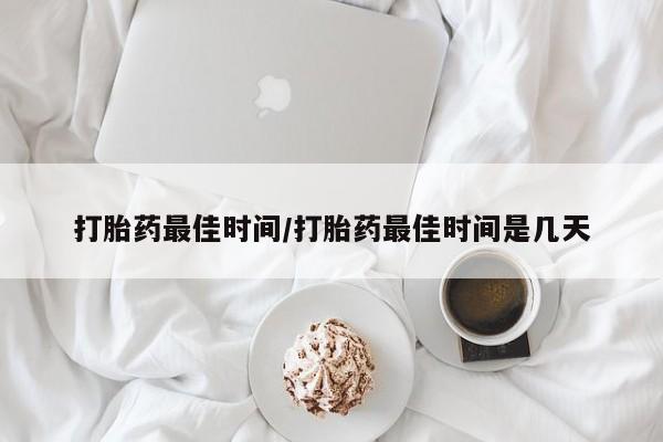 米非司酮片米索前列醇片网店在线购买打胎药最佳时间/打胎药最佳时间是几天