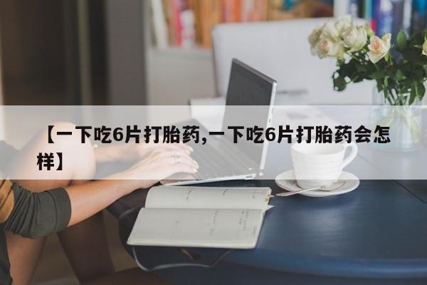 米非司酮片米索前列醇片网店在线购买【一下吃6片打胎药,一下吃6片打胎药会怎样】