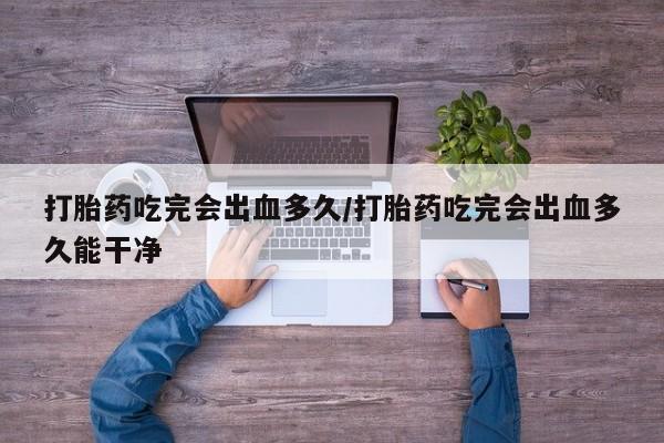 米非司酮片米索前列醇片网店在线购买打胎药吃完会出血多久/打胎药吃完会出血多久能干净