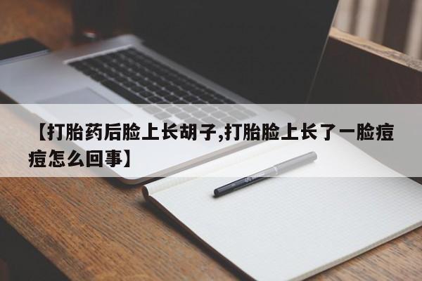 米非司酮片米索前列醇片网店在线购买【打胎药后脸上长胡子,打胎脸上长了一脸痘痘怎么回事】