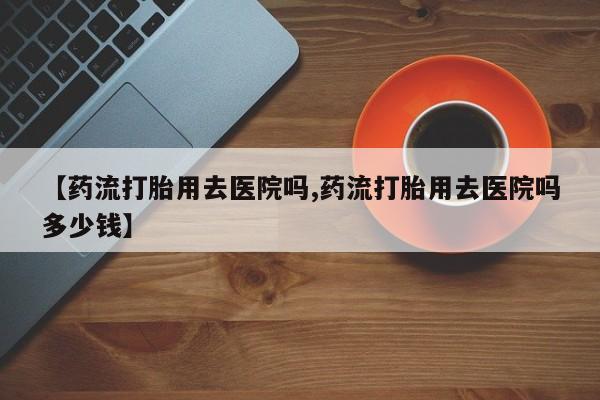 米非司酮片米索前列醇片网店在线购买【药流打胎用去医院吗,药流打胎用去医院吗多少钱】