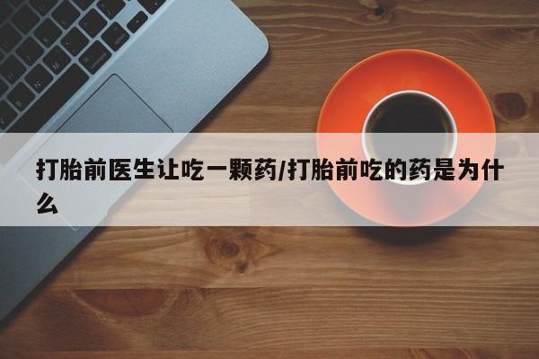 米非司酮片米索前列醇片网店在线购买打胎前医生让吃一颗药/打胎前吃的药是为什么