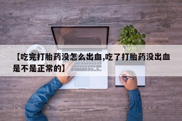 米非司酮片米索前列醇片网店在线购买【吃完打胎药没怎么出血,吃了打胎药没出血是不是正常的】