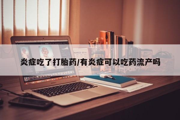 米非司酮片米索前列醇片网店在线购买炎症吃了打胎药/有炎症可以吃药流产吗