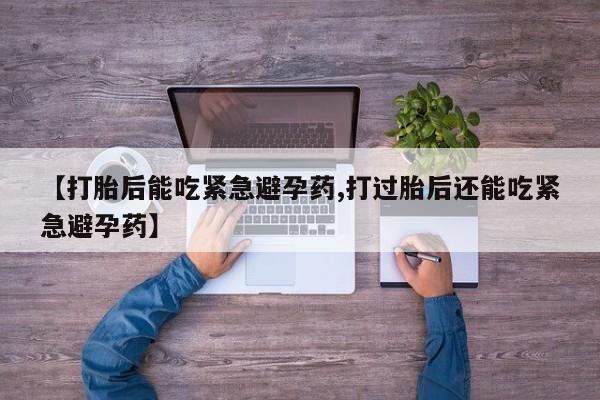 米非司酮片米索前列醇片网店在线购买【打胎后能吃紧急避孕药,打过胎后还能吃紧急避孕药】