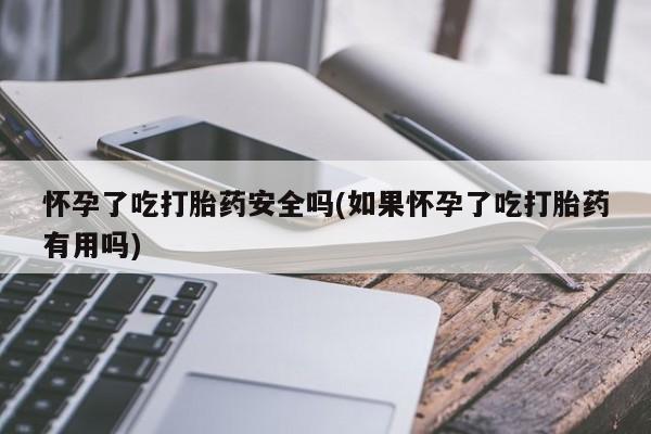 米非司酮片米索前列醇片网店在线购买怀孕了吃打胎药安全吗(如果怀孕了吃打胎药有用吗)