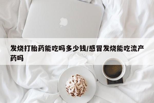 米非司酮片米索前列醇片网店在线购买发烧打胎药能吃吗多少钱/感冒发烧能吃流产药吗