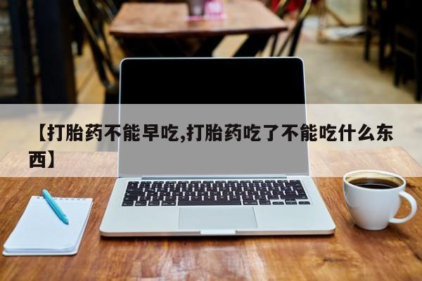 米非司酮片米索前列醇片网店在线购买【打胎药不能早吃,打胎药吃了不能吃什么东西】