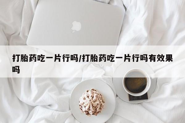 米非司酮片米索前列醇片网店在线购买打胎药吃一片行吗/打胎药吃一片行吗有效果吗